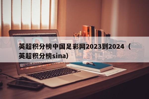 英超积分榜中国足彩网2023到2024（英超积分榜sina）