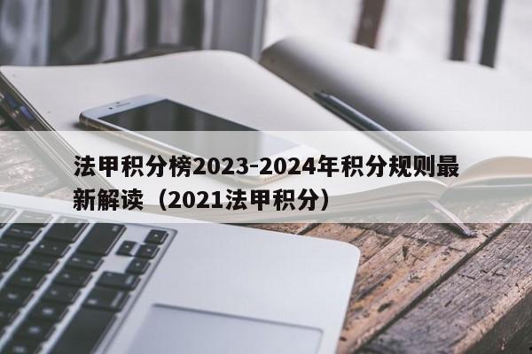 法甲积分榜2023-2024年积分规则最新解读（2021法甲积分）